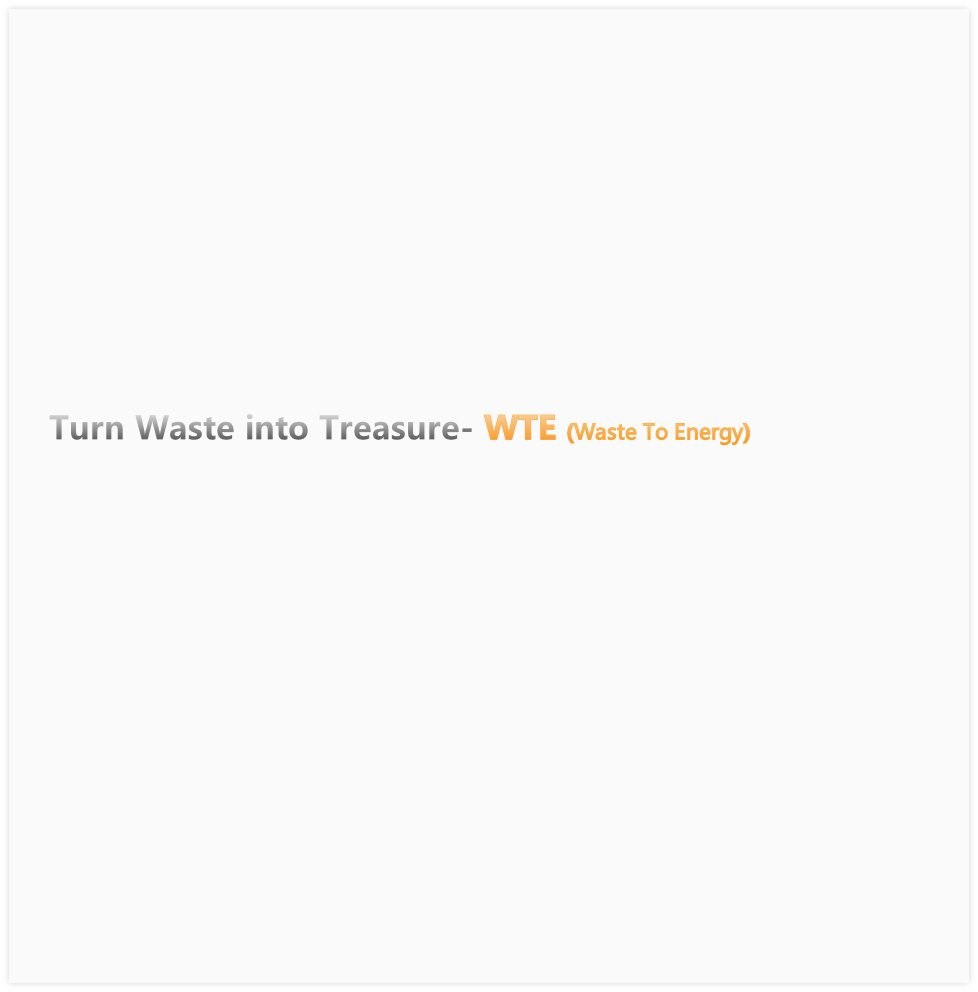 Turn Waste into Treasure- WTE (Waste To Energy)
